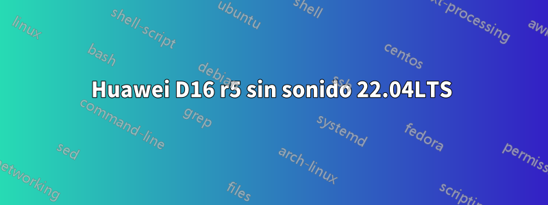 Huawei D16 r5 sin sonido 22.04LTS