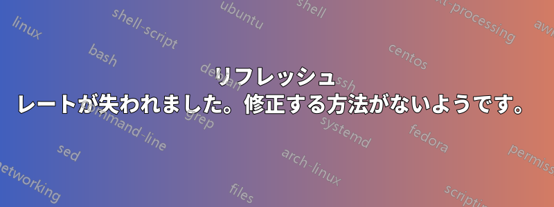 リフレッシュ レートが失われました。修正する方法がないようです。