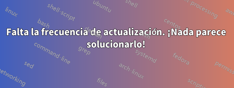 Falta la frecuencia de actualización. ¡Nada parece solucionarlo!