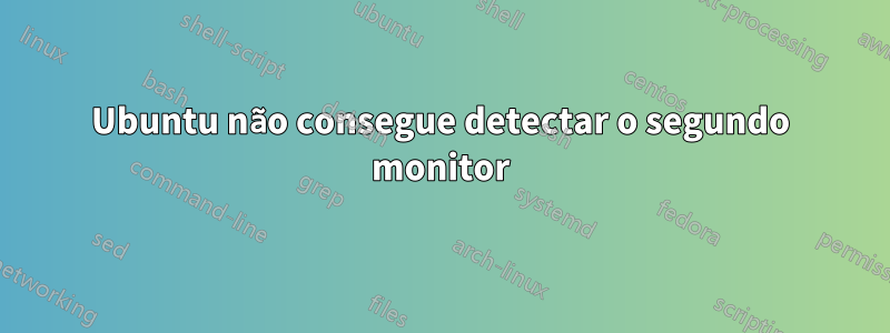 Ubuntu não consegue detectar o segundo monitor