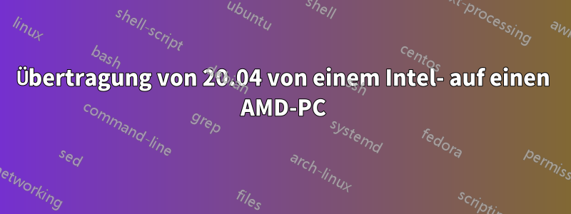 Übertragung von 20.04 von einem Intel- auf einen AMD-PC