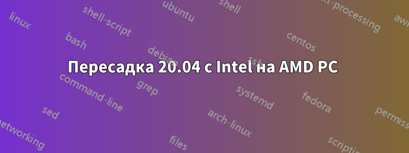 Пересадка 20.04 с Intel на AMD PC