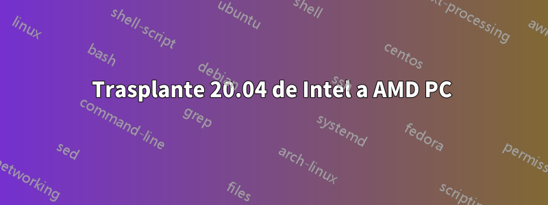 Trasplante 20.04 de Intel a AMD PC