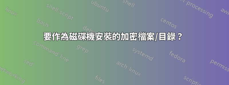 要作為磁碟機安裝的加密檔案/目錄？