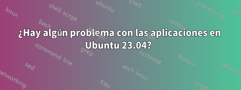 ¿Hay algún problema con las aplicaciones en Ubuntu 23.04? 