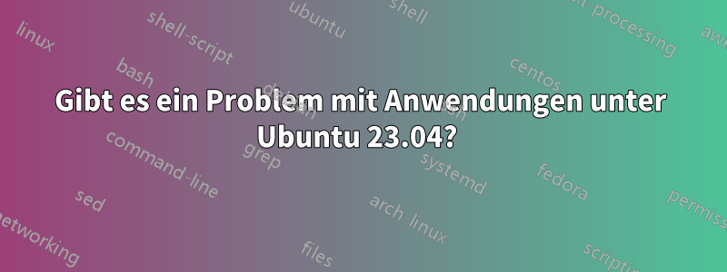 Gibt es ein Problem mit Anwendungen unter Ubuntu 23.04? 