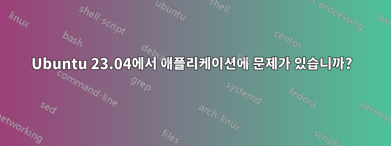 Ubuntu 23.04에서 애플리케이션에 문제가 있습니까? 