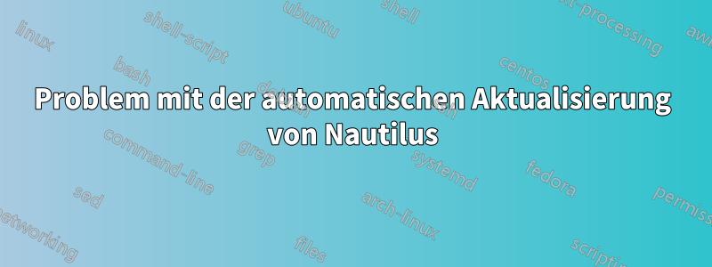 Problem mit der automatischen Aktualisierung von Nautilus