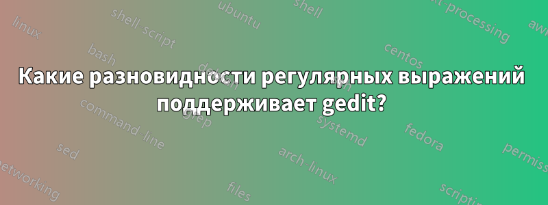 Какие разновидности регулярных выражений поддерживает gedit?