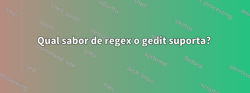 Qual sabor de regex o gedit suporta?