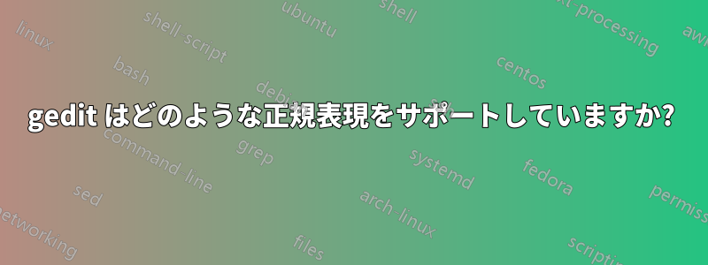 gedit はどのような正規表現をサポートしていますか?