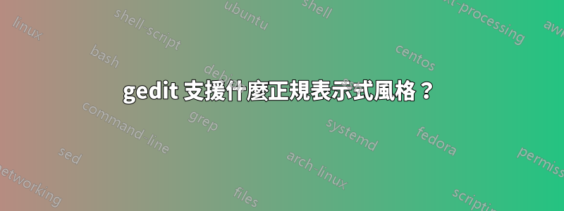 gedit 支援什麼正規表示式風格？