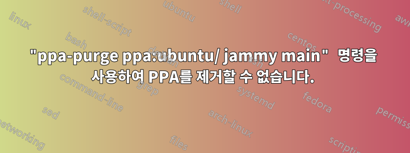 "ppa-purge ppa:ubuntu/ jammy main" 명령을 사용하여 PPA를 제거할 수 없습니다.