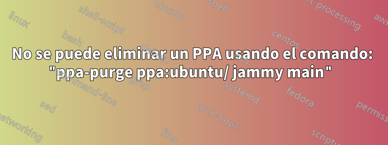 No se puede eliminar un PPA usando el comando: "ppa-purge ppa:ubuntu/ jammy main"