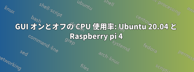 GUI オンとオフの CPU 使用率: Ubuntu 20.04 と Raspberry pi 4