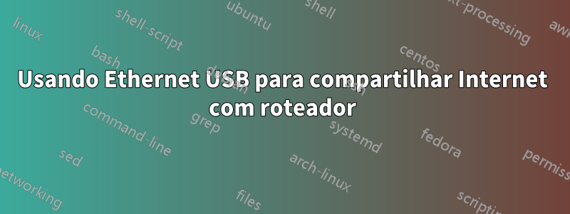 Usando Ethernet USB para compartilhar Internet com roteador