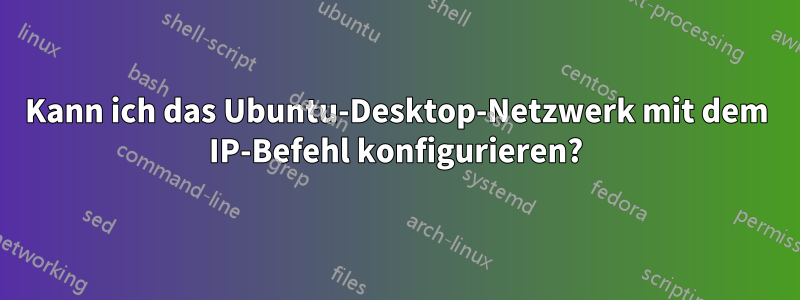 Kann ich das Ubuntu-Desktop-Netzwerk mit dem IP-Befehl konfigurieren?