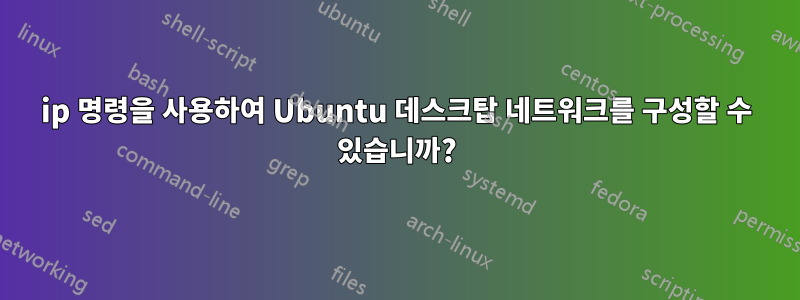 ip 명령을 사용하여 Ubuntu 데스크탑 네트워크를 구성할 수 있습니까?