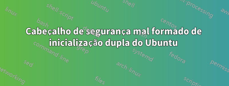 Cabeçalho de segurança mal formado de inicialização dupla do Ubuntu