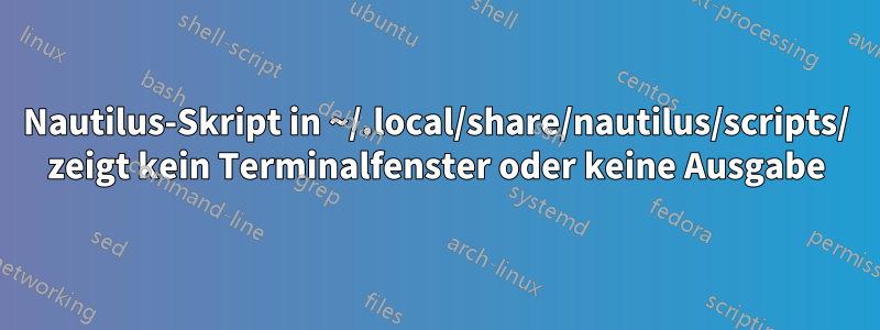 Nautilus-Skript in ~/.local/share/nautilus/scripts/ zeigt kein Terminalfenster oder keine Ausgabe