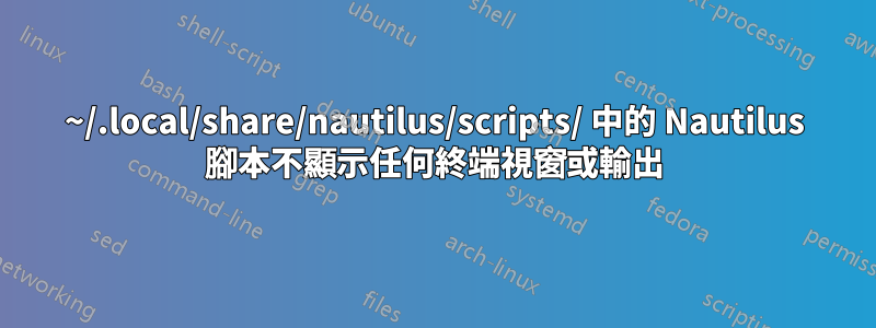 ~/.local/share/nautilus/scripts/ 中的 Nautilus 腳本不顯示任何終端視窗或輸出