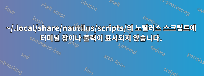 ~/.local/share/nautilus/scripts/의 노틸러스 스크립트에 터미널 창이나 출력이 표시되지 않습니다.