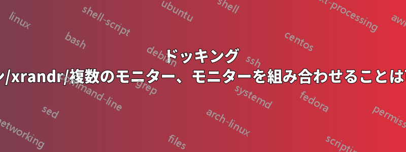 ドッキング ステーション/xrandr/複数のモニター、モニターを組み合わせることは可能ですか?