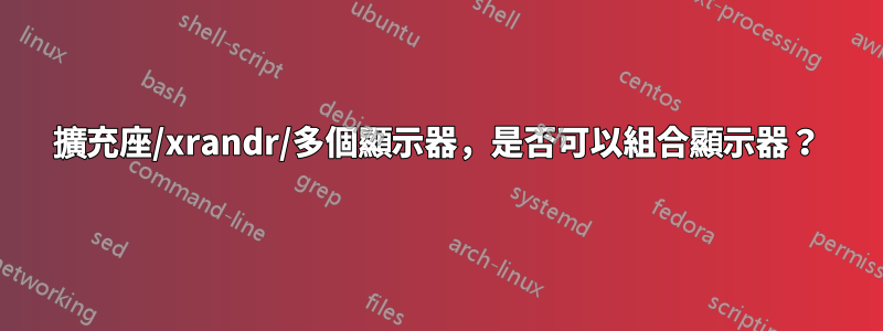 擴充座/xrandr/多個顯示器，是否可以組合顯示器？