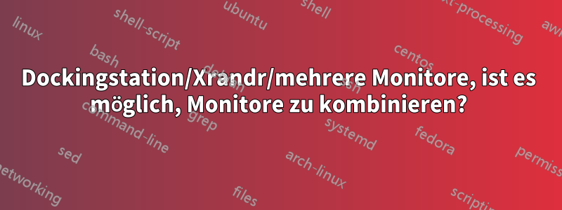 Dockingstation/Xrandr/mehrere Monitore, ist es möglich, Monitore zu kombinieren?