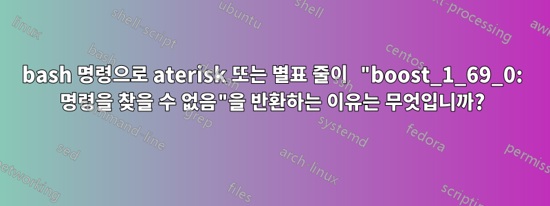 bash 명령으로 aterisk 또는 별표 줄이 "boost_1_69_0: 명령을 찾을 수 없음"을 반환하는 이유는 무엇입니까?