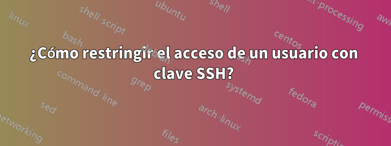 ¿Cómo restringir el acceso de un usuario con clave SSH?