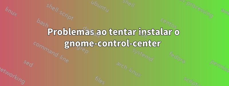 Problemas ao tentar instalar o gnome-control-center 