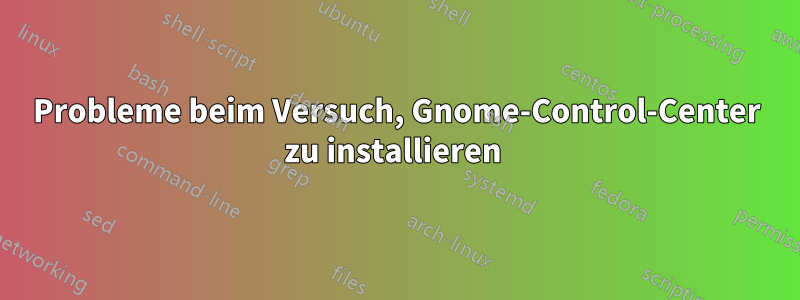 Probleme beim Versuch, Gnome-Control-Center zu installieren 