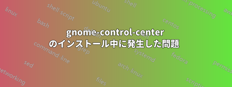 gnome-control-center のインストール中に発生した問題 