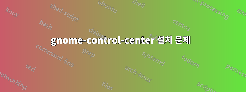 gnome-control-center 설치 문제 