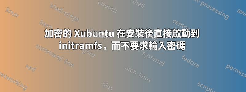 加密的 Xubuntu 在安裝後直接啟動到 initramfs，而不要求輸入密碼