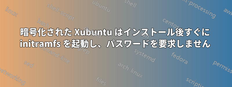 暗号化された Xubuntu はインストール後すぐに initramfs を起動し、パスワードを要求しません