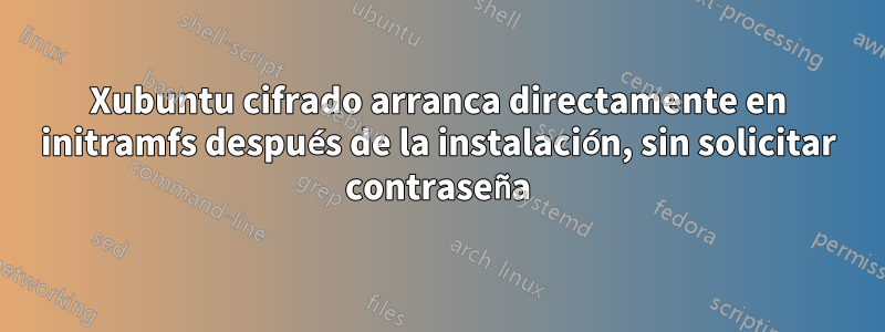 Xubuntu cifrado arranca directamente en initramfs después de la instalación, sin solicitar contraseña