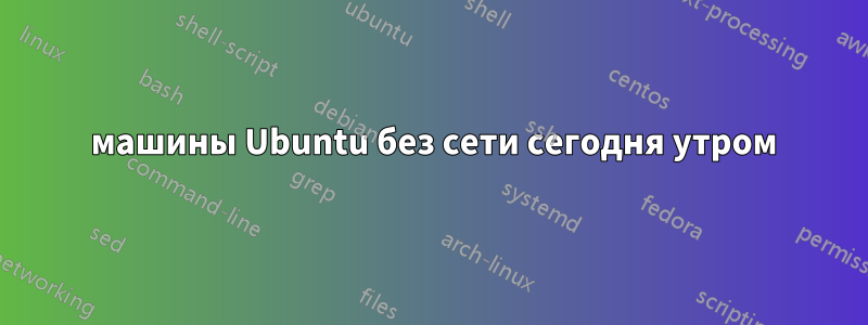 3 машины Ubuntu без сети сегодня утром