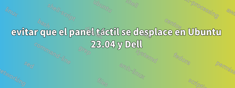 evitar que el panel táctil se desplace en Ubuntu 23.04 y Dell