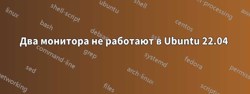 Два монитора не работают в Ubuntu 22.04