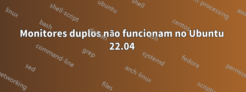 Monitores duplos não funcionam no Ubuntu 22.04