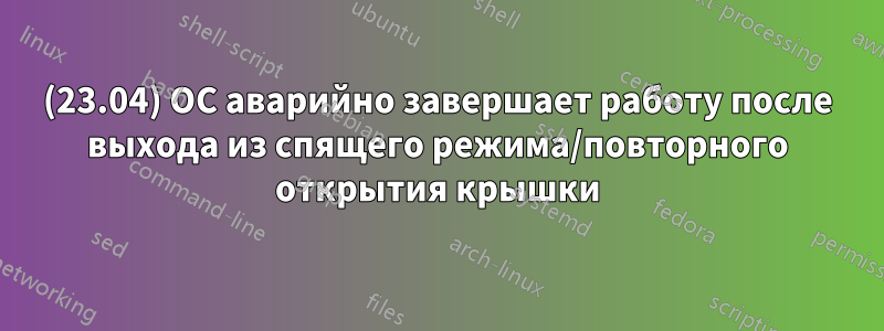 (23.04) ОС аварийно завершает работу после выхода из спящего режима/повторного открытия крышки