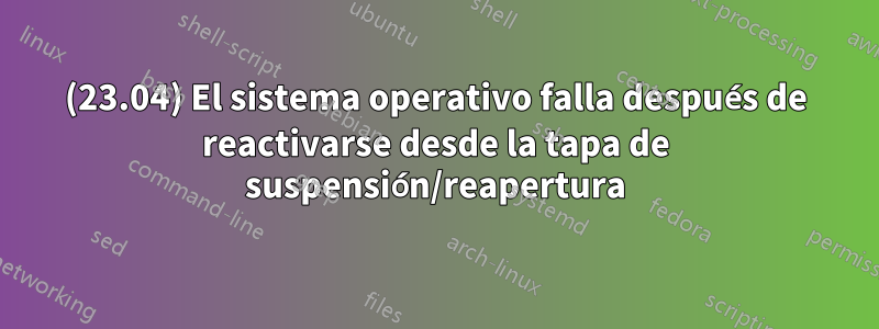 (23.04) El sistema operativo falla después de reactivarse desde la tapa de suspensión/reapertura