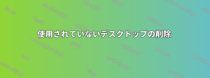 使用されていないデスクトップの削除