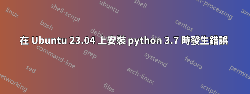 在 Ubuntu 23.04 上安裝 python 3.7 時發生錯誤