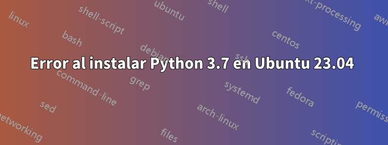 Error al instalar Python 3.7 en Ubuntu 23.04