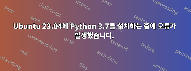 Ubuntu 23.04에 Python 3.7을 설치하는 중에 오류가 발생했습니다.