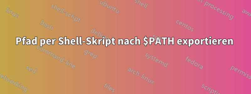 Pfad per Shell-Skript nach $PATH exportieren