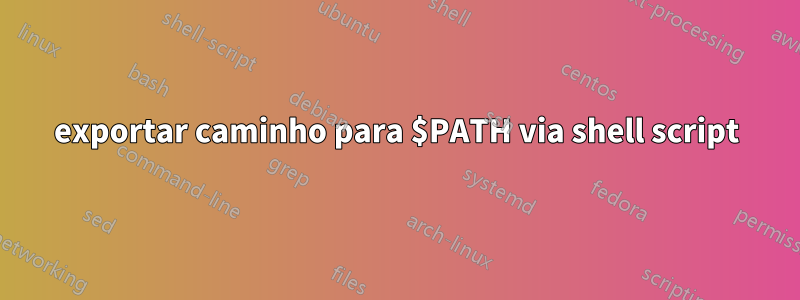 exportar caminho para $PATH via shell script